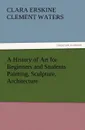 A History of Art for Beginners and Students Painting, Sculpture, Architecture - Clara Erskine Clement Waters