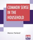 Common Sense In The Household. A Manual Of Practical Housewifery - Marion Harland