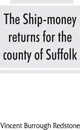 The ship-money returns for the county of Suffolk, 1639-40 (harl. mss. 7, 540-7, 542) - Vincent Burrough Redstone