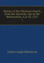 History of the Christian church, from the Apostolic Age to the Reformation, A.D. 64-1517. 3 - James Craigie Robertson
