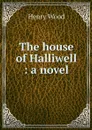 The house of Halliwell : a novel - Henry Wood