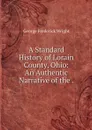 A Standard History of Lorain County, Ohio: An Authentic Narrative of the . - G. Frederick Wright