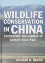 Wildlife Conservation in China: Preserving the Habitat of China's Wild West - Richard B. Harris