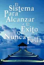 El Sistema Para Alcanzar El Exito Que Nunca Falla / The Success System That Never Fails - Clement Stone W. Clement Stone, W. Clement Stone