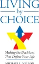 Living by Choice. Making the Decisions That Define Your Life - Michael L. Nelson