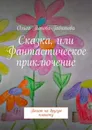 Сказка, или Фантастическое приключение - Ольга Попова-Габитова