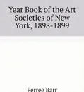Year Book of the Art Societies of New York, 1898-1899 - Ferree Barr