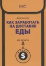 Как заработать на доставке еды. Из пункта А в пункт $ - Чистяков А.Л.