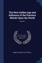 The New Golden Age and Influence of the Precious Metals Upon the World; Volume 1 - Robert Hogarth Patterson