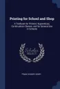 Printing for School and Shop. A Textbook for Printers' Apprentices, Continuation Classes, and for General Use in Schools - Frank Souder Henry