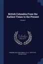 British Columbia From the Earliest Times to the Present; Volume 1 - Frederic William Howay, E O. S. 1875-1919 Scholefield