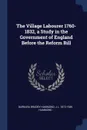 The Village Labourer 1760-1832, a Study in the Government of England Before the Reform Bill - Barbara Bradby Hammond, J L. 1872-1949 Hammond