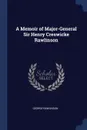 A Memoir of Major-General Sir Henry Creswicke Rawlinson - George Rawlinson