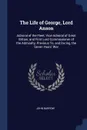 The Life of George, Lord Anson. Admiral of the Fleet, Vice-Admiral of Great Britain, and First Lord Commissioner of the Admiralty, Previous To, and During, the Seven Years' War - John Barrow