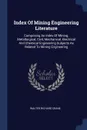 Index Of Mining Engineering Literature. Comprising An Index Of Mining, Metallurgical, Civil, Mechanical, Electrical And Chemical Engineering Subjects As Related To Mining Engineering - Walter Richard Crane