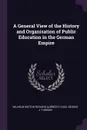 A General View of the History and Organisation of Public Education in the German Empire - Wilhelm Hector Richard Albrecht Lexis, George J. Tamson