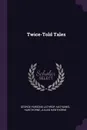 Twice-Told Tales - George Parsons Lathrop, Hawthorne Nathaniel, Julian Hawthorne