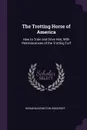 The Trotting Horse of America. How to Train and Drive Him, With Reminiscences of the Trotting Turf - Hiram Washington Woodruff