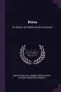 Korea. Its History, Its People, and Its Commerce - Angus Hamilton, Herbert Henry Austin, Viscount Masatake Terauchi