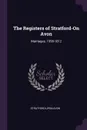 The Registers of Stratford-On Avon. Marriages, 1558-1812 - Stratford-upon-Avon