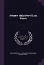 Hebrew Melodies of Lord Byron - George Gordon Byron Byron, Solomon Mandelkern