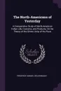 The North-Americans of Yesterday. A Comparative Study of North-American Indian Life, Customs, and Products, On the Theory of the Ethnic Unity of the Race - Frederick Samuel Dellenbaugh
