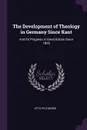 The Development of Theology in Germany Since Kant. And Its Progress in Great Britain Since 1825 - Otto Pfleiderer