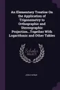 An Elementary Treatise On the Application of Trigonometry to Orthographic and Stereographic Projection...Together With Logarithmic and Other Tables - John Farrar