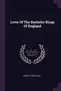 Lives Of The Bachelor Kings Of England - Agnes Strickland
