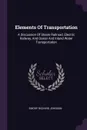 Elements Of Transportation. A Discussion Of Steam Railroad, Electric Railway, And Ocean And Inland Water Transportation - Emory Richard Johnson