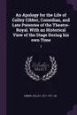 An Apology for the Life of Colley Cibber, Comedian, and Late Patentee of the Theatre-Royal. With an Historical View of the Stage During his own Time. 2 - Colley Cibber