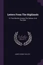 Letters From The Highlands. Or Two Months Among The Salmon And The Deer - James Conway Walter