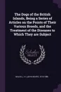 The Dogs of the British Islands, Being a Series of Articles on the Points of Their Various Breeds, and the Treatment of the Diseases to Which They are Subject - J H. 1810-1888 Walsh