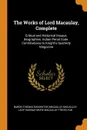 The Works of Lord Macaulay, Complete. Critical and Historical Essays. Biographies. Indian Penal Code. Contributions to Knight's Quarterly Magazine - Baron Thomas Babington Macaula Macaulay, Lady Hannah More Macaulay Trevelyan