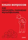 Книга вопросов: как написать сценарий мультфильма - Сафронов М.