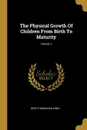 The Physical Growth Of Children From Birth To Maturity; Volume 1 - Bird Thomas Baldwin