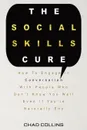 The Social Skills Cure. How To Engage In Conversation With People Who Don't Know You Well Even If You're Naturally Shy - Chad Collins, Patrick Magana