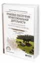 Правовое обеспечение профессиональной деятельности в области сельского, лесного и рыбного хозяйства. Учебник и практикум для СПО - Боголюбов С. А., Позднякова Е. А.