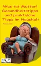 Was tat Mutter! Gesundheitstipps und praktische Tipps im Haushalt - Renate Sültz