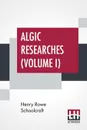 Algic Researches (Volume I). Comprising Inquiries Respecting The Mental Characteristics Of The North American Indians (In Two Volumes, Vol. I.) - Henry Rowe Schoolcraft