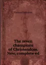 The seven champions of Christendom. New, complete ed - Richard Johnson