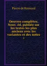 Oeuvres completes. Nouv. ed. publiee sur les textes les plus anciens avec les variantes et des notes. 5 - Pierre de Ronsard