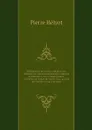 Dictionnaire des ordres religieux, ou, Histoire des ordres monastiques, religieux et militaires, et les congregations seculieres de l'un et de l'autre sexe, qui ont ete etablies jusqu'a present. 29 - Pierre Hélyot