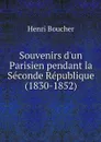 Souvenirs d'un Parisien pendant la Seconde Republique (1830-1852) - Henri Boucher