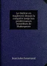 Le theatre en Angleterre depuis la conquete jusqu'aux predecesseurs immediats de Shakespeare - J. J. Jusserand