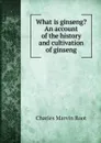 What is ginseng? An account of the history and cultivation of ginseng - Charles Marvin Root