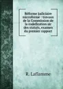 Reforme judiciaire microforme : travaux de la Commission de la codefication sic des statuts, examen du premier rapport - R. Laflamme