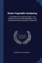 Home Vegetable Gardening. A Complete And Practical Guide To The Planting And Care Of All Vegetables, Fruits And Berries Worth Growing For Home Use - Frederick Frye Rockwell