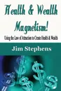 Health & Wealth Magnetism!. Using the Law of Attraction to Create Health & Wealth - Jim Stephens
