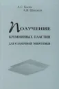 Получение кремниевых пластин для солнечной энергетики. Методы и технологии - Басин Анатолий Сергеевич